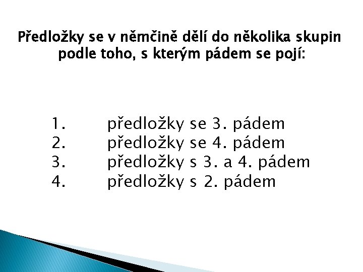 Předložky se v němčině dělí do několika skupin podle toho, s kterým pádem se