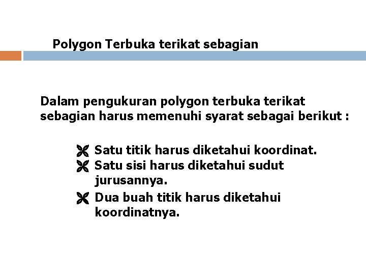 Polygon Terbuka terikat sebagian Dalam pengukuran polygon terbuka terikat sebagian harus memenuhi syarat sebagai