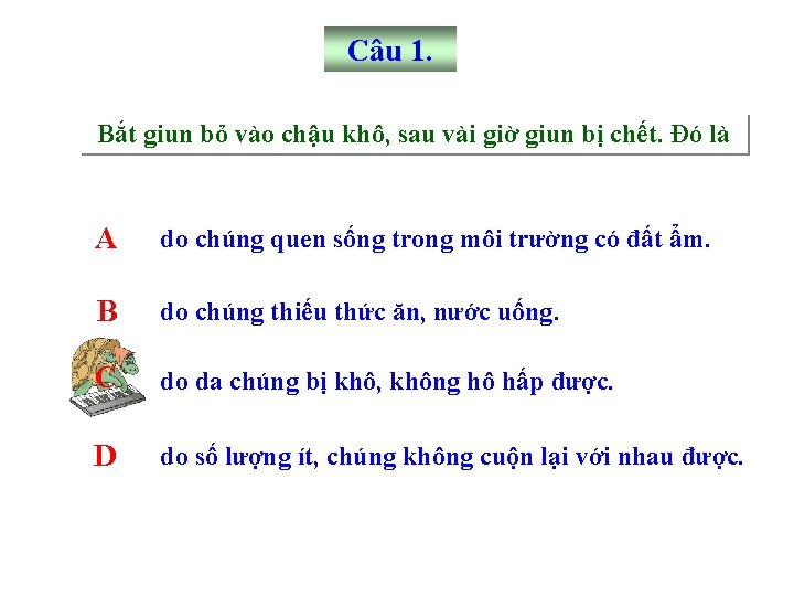 Câu 1. Bắt giun bỏ vào chậu khô, sau vài giờ giun bị chết.