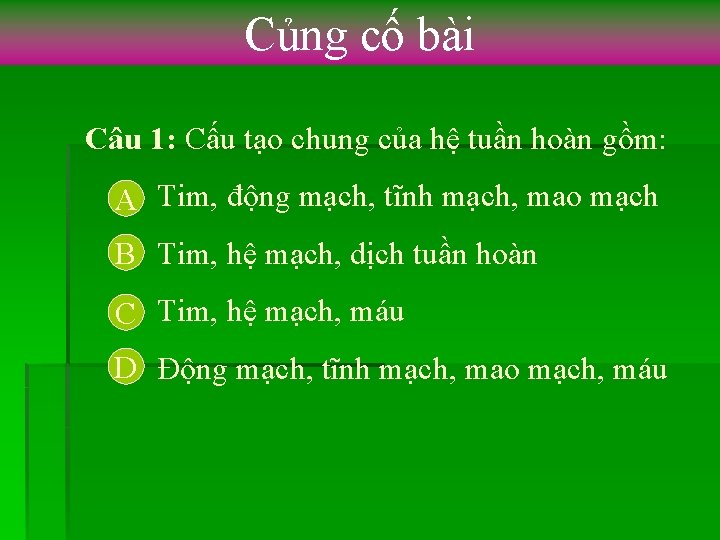 Củng cố bài Câu 1: Cấu tạo chung của hệ tuần hoàn gồm: A