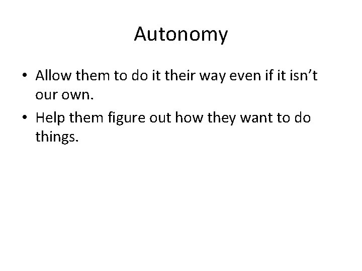 Autonomy • Allow them to do it their way even if it isn’t our