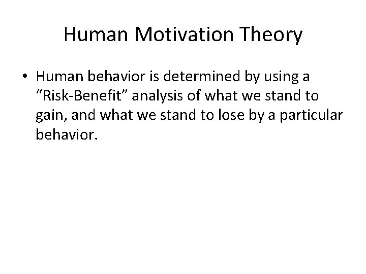 Human Motivation Theory • Human behavior is determined by using a “Risk-Benefit” analysis of