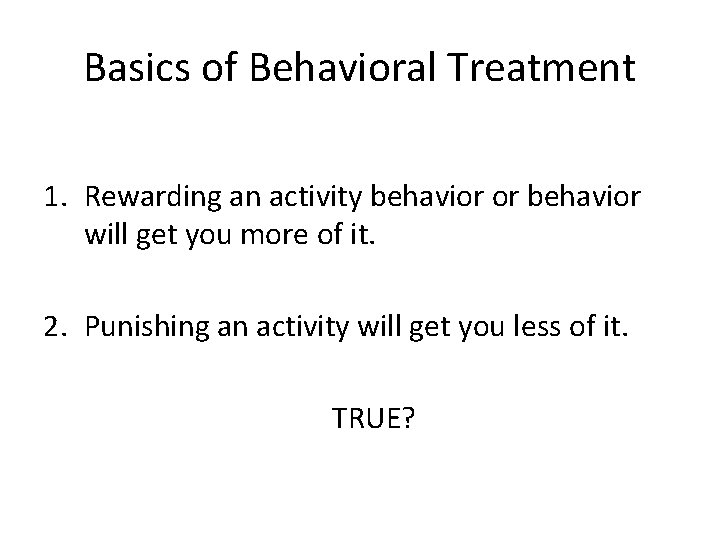 Basics of Behavioral Treatment 1. Rewarding an activity behavior or behavior will get you