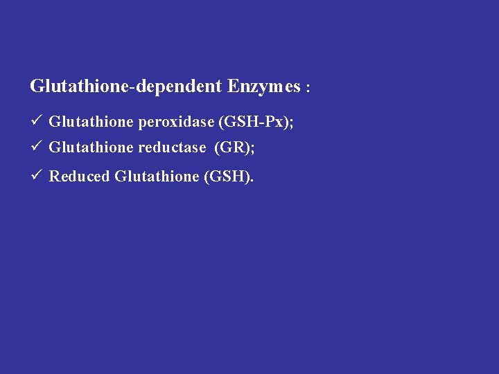 Glutathione-dependent Enzymes : ü Glutathione peroxidase (GSH-Px); ü Glutathione reductase (GR); ü Reduced Glutathione