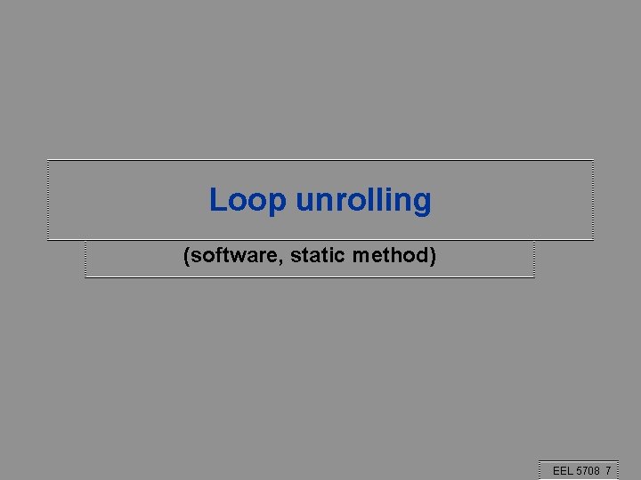 Loop unrolling (software, static method) EEL 5708 7 