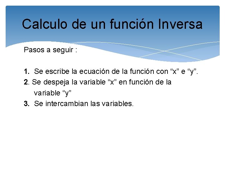 Calculo de un función Inversa Pasos a seguir : 1. Se escribe la ecuación