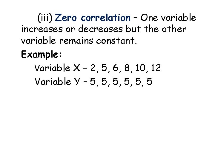 (iii) Zero correlation – One variable increases or decreases but the other variable remains