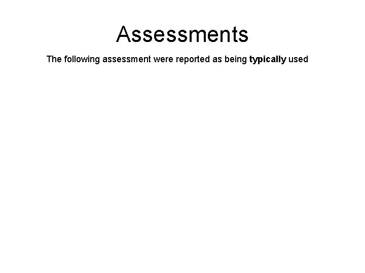 Assessments The following assessment were reported as being typically used 