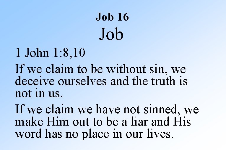 Job 16 Job 1 John 1: 8, 10 If we claim to be without