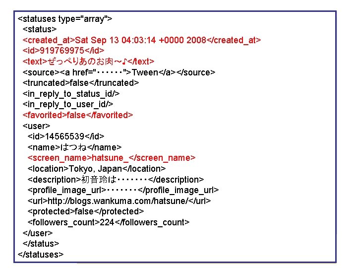 <statuses type="array"> ステータス取得結果(xml) <status> <created_at>Sat Sep 13 04: 03: 14 +0000 2008</created_at> <id>919769975</id> <text>ぜっぺりあのお肉～♪</text>