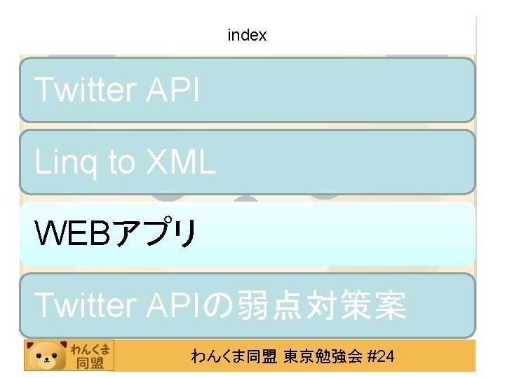 index Twitter API Linq to XML WEBアプリ Twitter APIの弱点対策案 わんくま同盟 東京勉強会 #24 