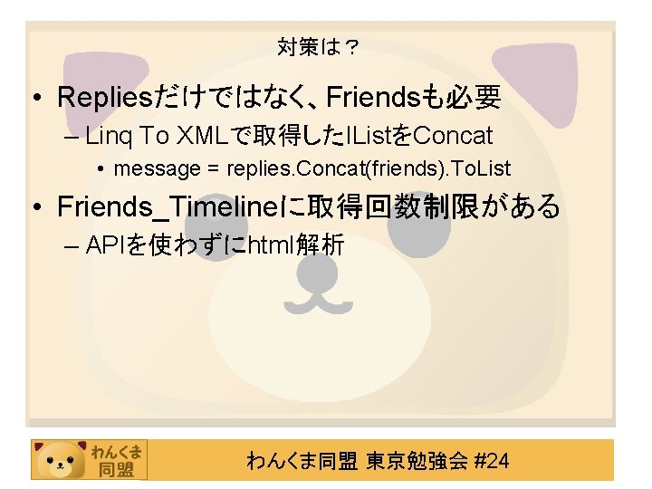 対策は？ • Repliesだけではなく、Friendsも必要 – Linq To XMLで取得したIListをConcat • message = replies. Concat(friends). To. List