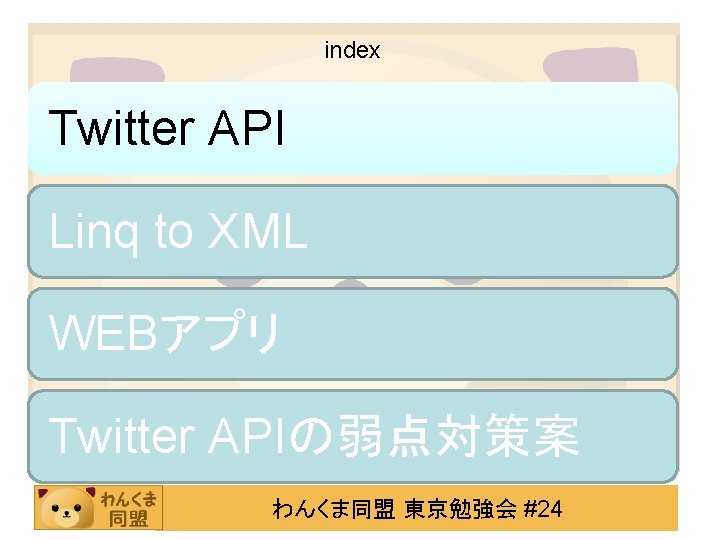 index Twitter API Linq to XML WEBアプリ Twitter APIの弱点対策案 わんくま同盟 東京勉強会 #24 