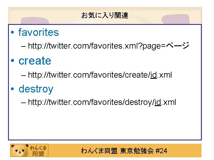 お気に入り関連 • favorites – http: //twitter. com/favorites. xml? page=ページ • create – http: //twitter.