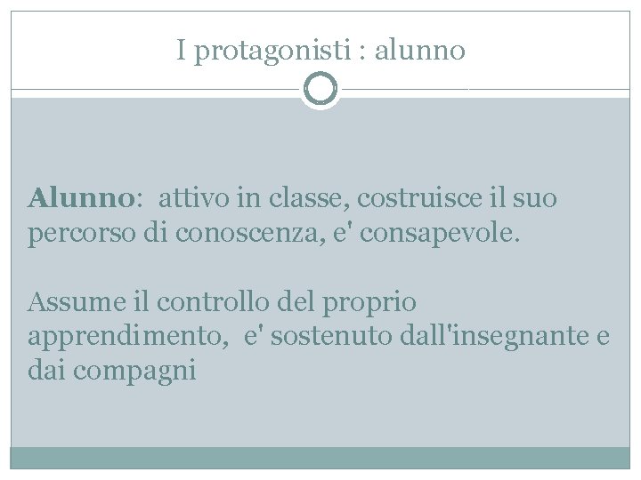 I protagonisti : alunno Alunno: attivo in classe, costruisce il suo percorso di conoscenza,