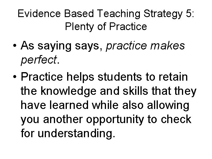 Evidence Based Teaching Strategy 5: Plenty of Practice • As saying says, practice makes