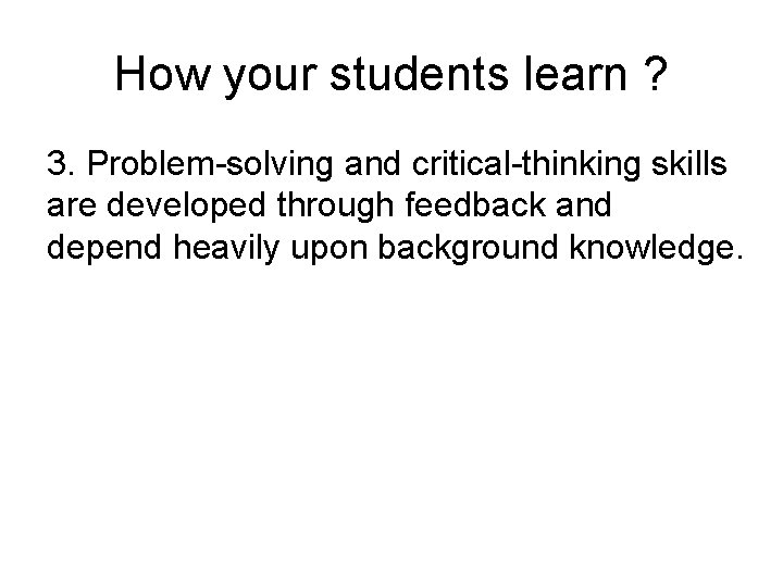How your students learn ? 3. Problem-solving and critical-thinking skills are developed through feedback