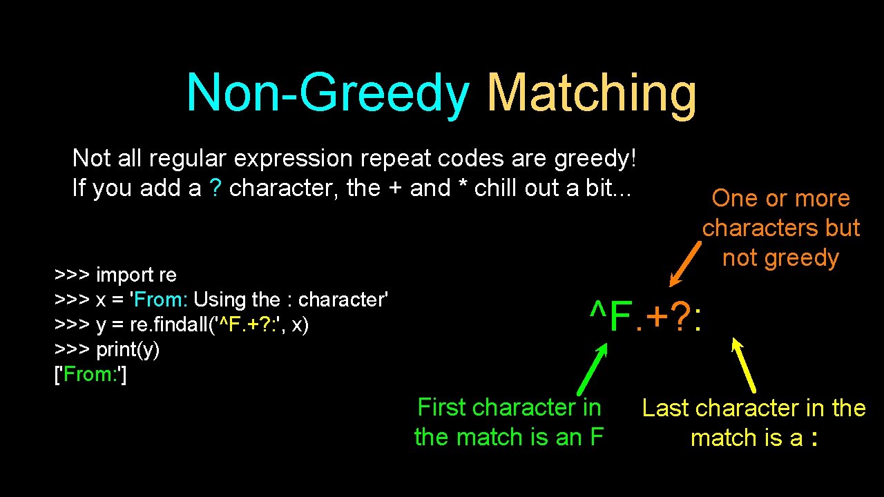 Non-Greedy Matching Not all regular expression repeat codes are greedy! If you add a