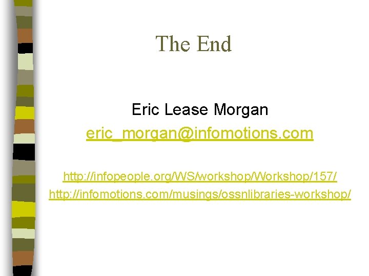 The End Eric Lease Morgan eric_morgan@infomotions. com http: //infopeople. org/WS/workshop/Workshop/157/ http: //infomotions. com/musings/ossnlibraries-workshop/ 