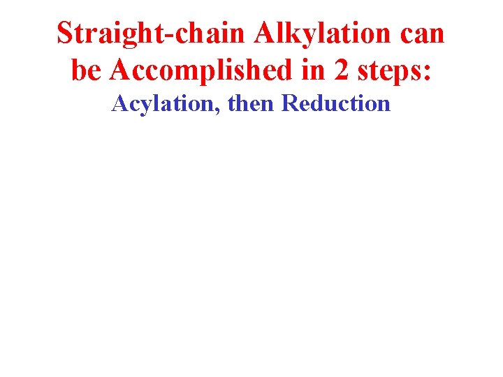 Straight-chain Alkylation can be Accomplished in 2 steps: Acylation, then Reduction 