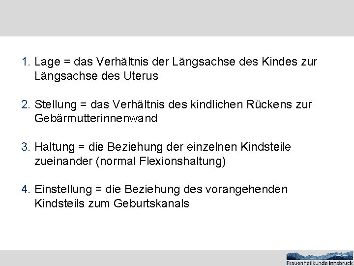 1. Lage = das Verhältnis der Längsachse des Kindes zur Längsachse des Uterus 2.