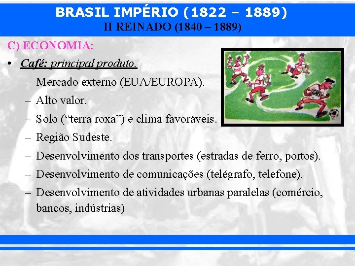 BRASIL IMPÉRIO (1822 – 1889) II REINADO (1840 – 1889) C) ECONOMIA: • Café: