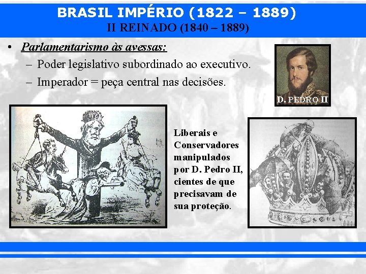 BRASIL IMPÉRIO (1822 – 1889) II REINADO (1840 – 1889) • Parlamentarismo às avessas: