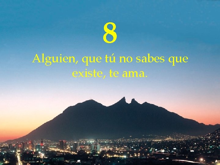 8 Alguien, que tú no sabes que existe, te ama. 