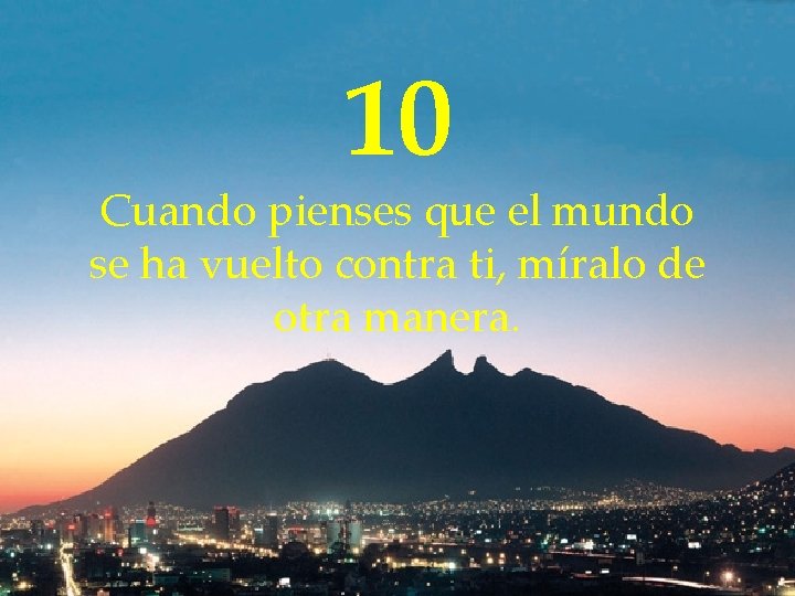 10 Cuando pienses que el mundo se ha vuelto contra ti, míralo de otra