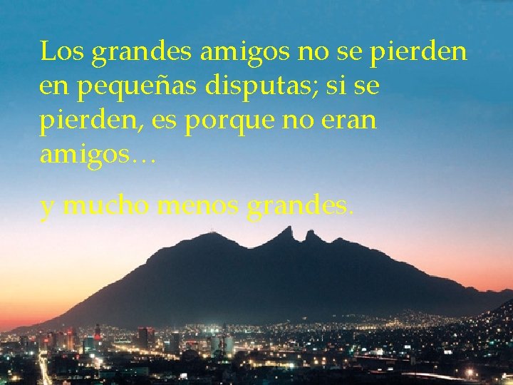 Los grandes amigos no se pierden en pequeñas disputas; si se pierden, es porque