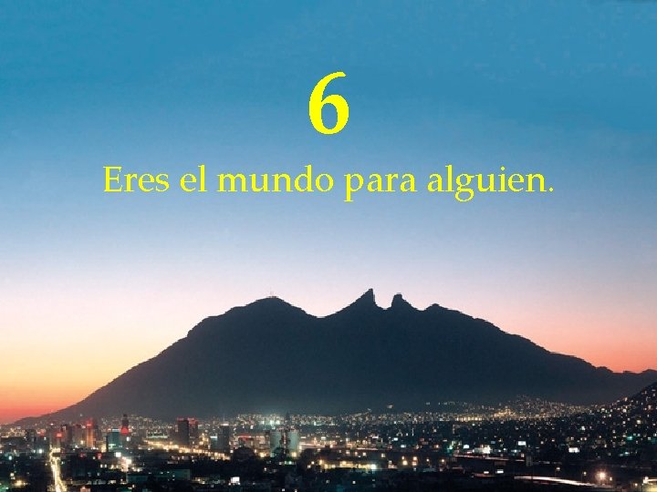 6 Eres el mundo para alguien. 