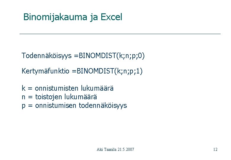 Binomijakauma ja Excel Todennäköisyys =BINOMDIST(k; n; p; 0) Kertymäfunktio =BINOMDIST(k; n; p; 1) k