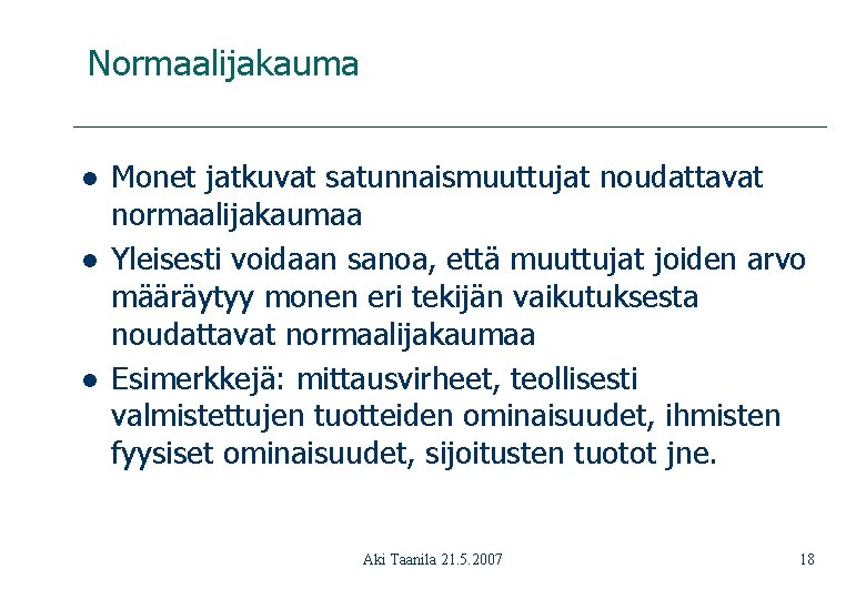 Normaalijakauma l l l Monet jatkuvat satunnaismuuttujat noudattavat normaalijakaumaa Yleisesti voidaan sanoa, että muuttujat