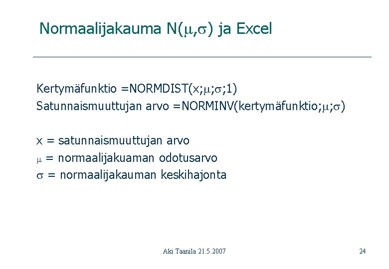 Normaalijakauma N( , ) ja Excel Kertymäfunktio =NORMDIST(x; ; ; 1) Satunnaismuuttujan arvo =NORMINV(kertymäfunktio;