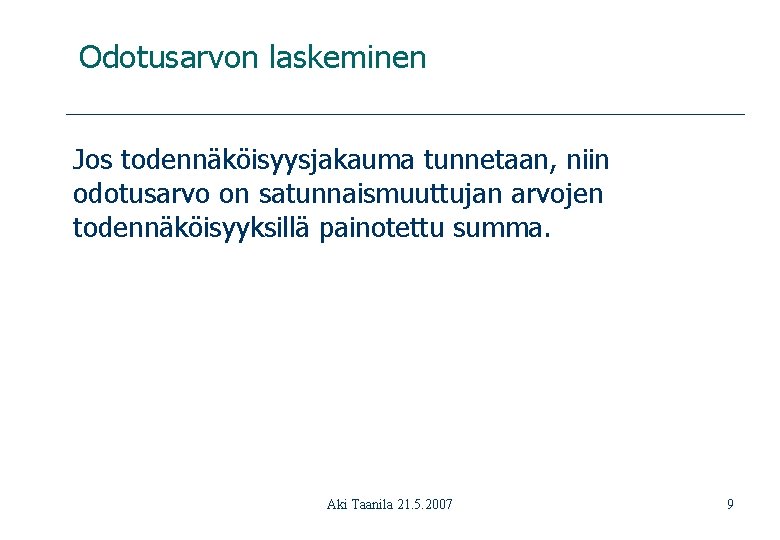 Odotusarvon laskeminen Jos todennäköisyysjakauma tunnetaan, niin odotusarvo on satunnaismuuttujan arvojen todennäköisyyksillä painotettu summa. Aki