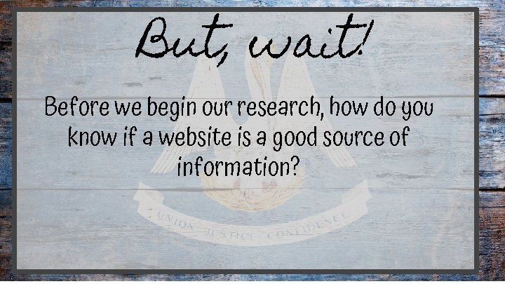 But, wait! Before we begin our research, how do you know if a website