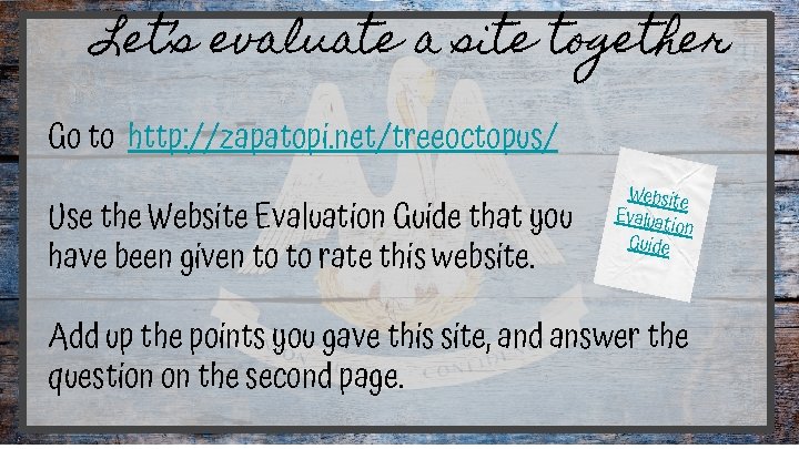 Let’s evaluate a site together Go to http: //zapatopi. net/treeoctopus/ Use the Website Evaluation