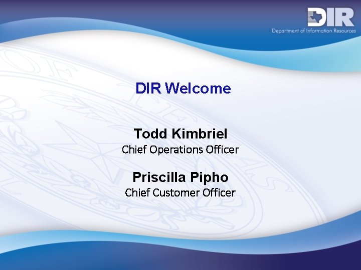 DIR Welcome Todd Kimbriel Chief Operations Officer Priscilla Pipho Chief Customer Officer 