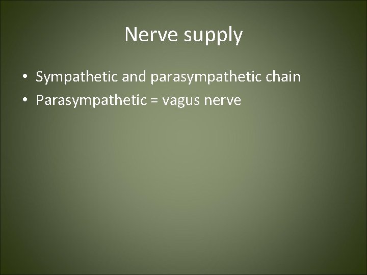Nerve supply • Sympathetic and parasympathetic chain • Parasympathetic = vagus nerve 