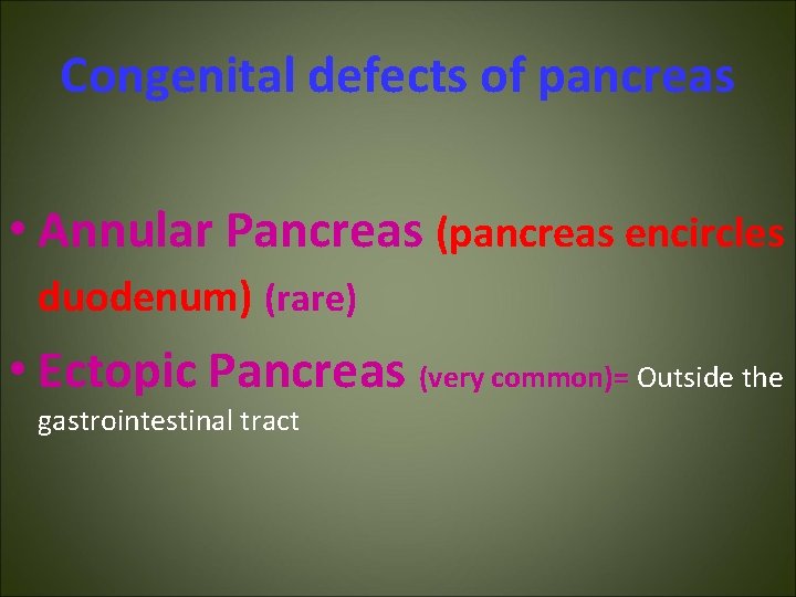 Congenital defects of pancreas • Annular Pancreas (pancreas encircles duodenum) (rare) • Ectopic Pancreas