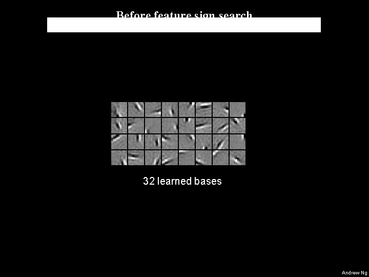 Before feature sign search 32 learned bases Andrew Ng Before feature sign search 32 learned bases Andrew Ng