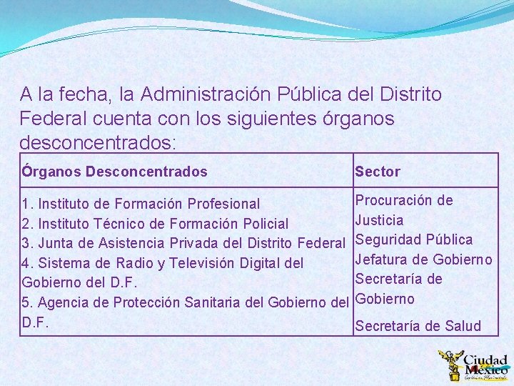 A la fecha, la Administración Pública del Distrito Federal cuenta con los siguientes órganos