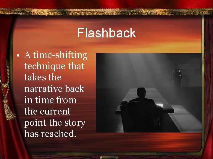 Flashback • A time-shifting technique that takes the narrative back in time from the