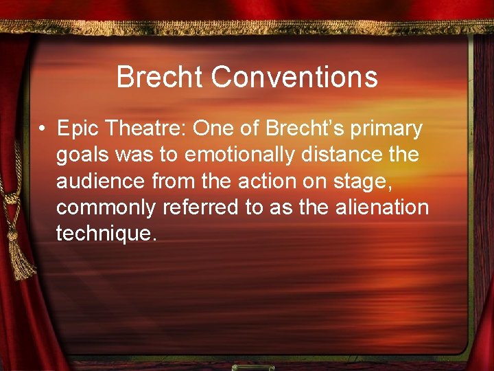Brecht Conventions • Epic Theatre: One of Brecht’s primary goals was to emotionally distance