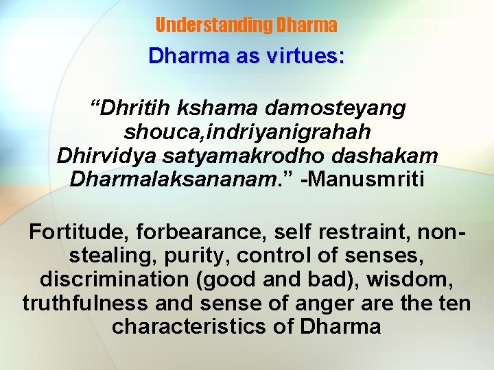 Understanding Dharma as virtues: “Dhritih kshama damosteyang shouca, indriyanigrahah Dhirvidya satyamakrodho dashakam Dharmalaksananam. ”