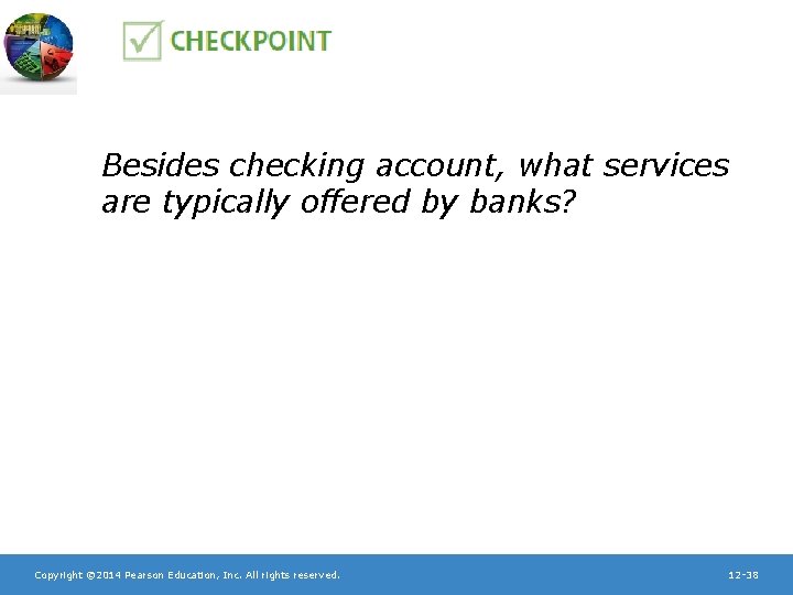 Besides checking account, what services are typically offered by banks? Copyright © 2014 Pearson