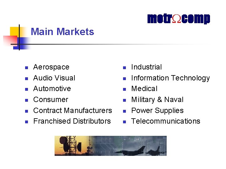 metr comp Main Markets n n n Aerospace Audio Visual Automotive Consumer Contract Manufacturers