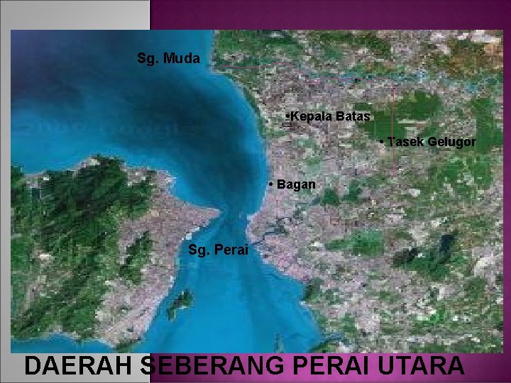 Sg. Muda • Kepala Batas • Tasek Gelugor • Bagan Sg. Perai DAERAH SEBERANG
