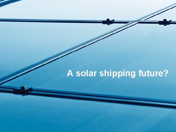 Nytt bilde… A solar shipping future? 6 