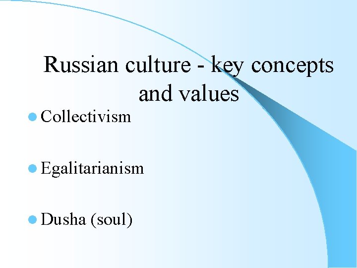 Russian culture - key concepts and values l Collectivism l Egalitarianism l Dusha (soul)